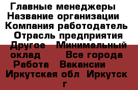 Главные менеджеры › Название организации ­ Компания-работодатель › Отрасль предприятия ­ Другое › Минимальный оклад ­ 1 - Все города Работа » Вакансии   . Иркутская обл.,Иркутск г.